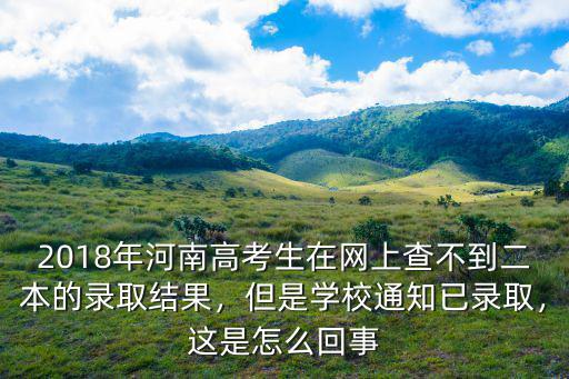 2018年河南高考生在網上查不到二本的錄取結果，但是學校通知已錄取，這是怎么回事