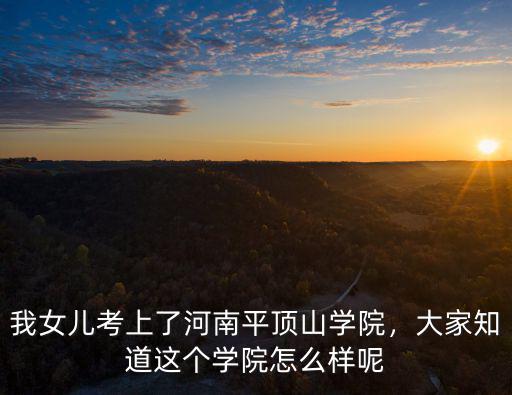 我女兒考上了河南平頂山學院，大家知道這個學院怎么樣呢