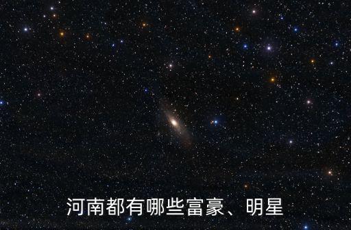 河南都有哪些富豪、明星