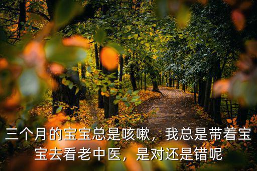 三個月的寶寶總是咳嗽，我總是帶著寶寶去看老中醫，是對還是錯呢