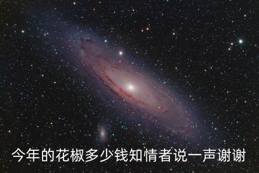 河南安陽花椒現在多少錢一市斤,今年的花椒多少錢