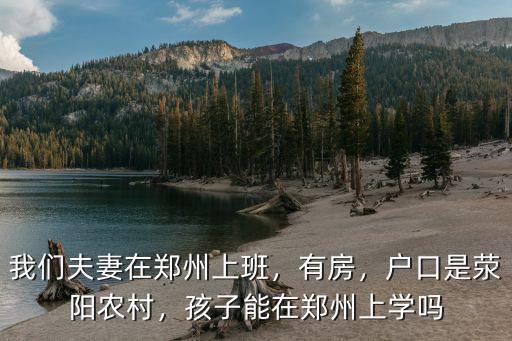 我們夫妻在鄭州上班，有房，戶口是滎陽農村，孩子能在鄭州上學嗎