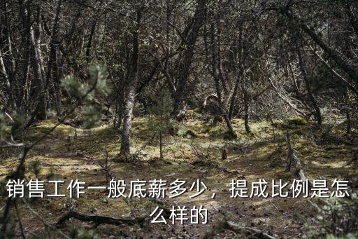 銷售工作一般底薪多少，提成比例是怎么樣的