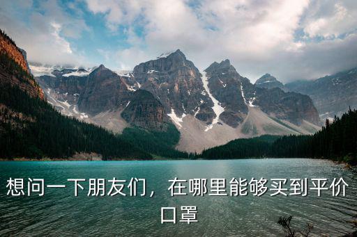 洛陽(yáng)哪里可以買到平價(jià)口罩,在哪里能夠買到平價(jià)口罩