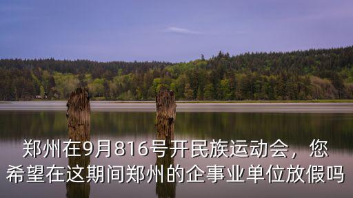 鄭州在9月816號開民族運動會，您希望在這期間鄭州的企事業單位放假嗎