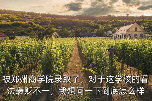 被鄭州商學院錄取了，對于這學校的看法褒貶不一，我想問一下到底怎么樣