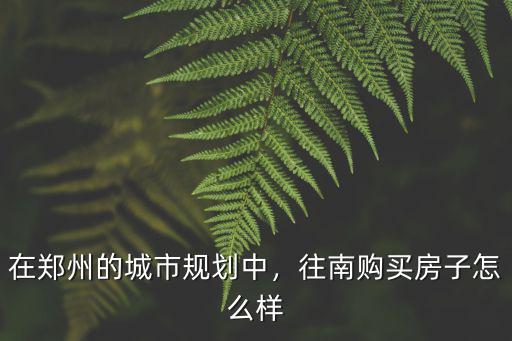 鄭州南房子怎么樣好不好,往南購買房子怎么樣