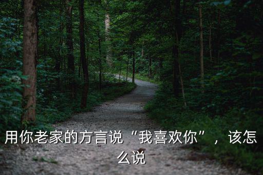 用你老家的方言說“我喜歡你”，該怎么說