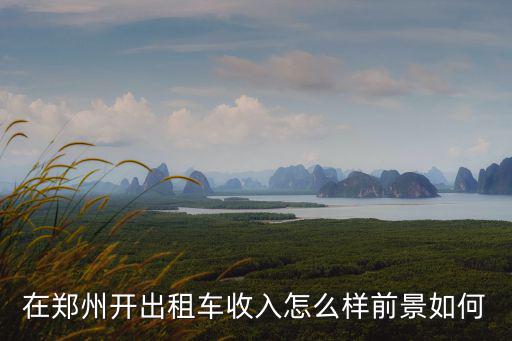 鄭州市開出租車怎么樣,租輛出租車開怎么樣