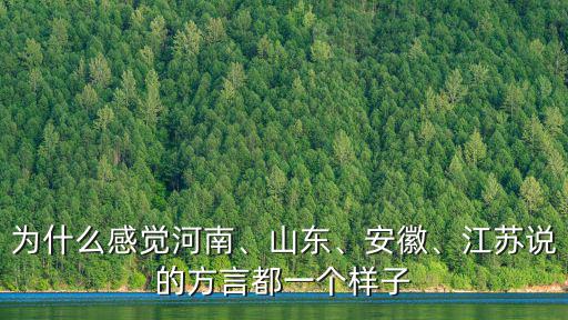 為什么感覺河南、山東、安徽、江蘇說的方言都一個樣子