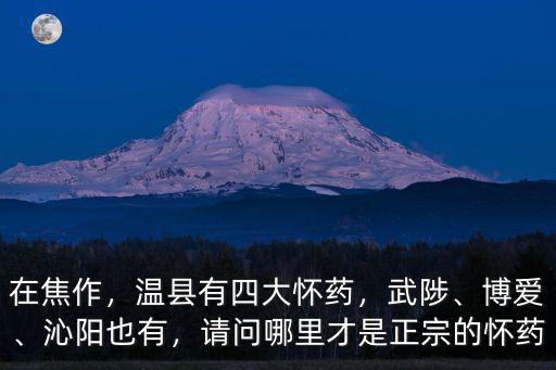 在焦作，溫縣有四大懷藥，武陟、博愛、沁陽也有，請問哪里才是正宗的懷藥