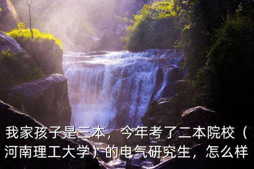 我家孩子是三本，今年考了二本院校（河南理工大學）的電氣研究生，怎么樣