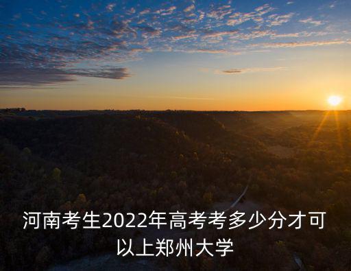 河南考生2022年高考考多少分才可以上鄭州大學