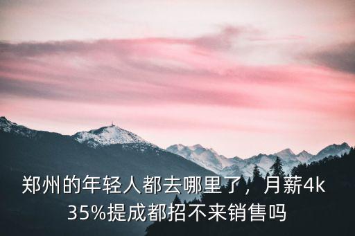 鄭州的年輕人都去哪里了，月薪4k 35%提成都招不來銷售嗎