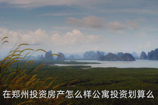 在鄭州投資房產怎么樣公寓投資劃算么