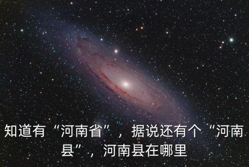 知道有“河南省”，據說還有個“河南縣”，河南縣在哪里