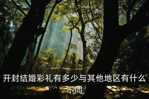 開封杞縣結婚隨禮多少,開封結婚彩禮有多少