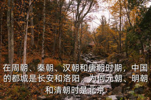 在周朝、秦朝、漢朝和唐朝時(shí)期，中國(guó)的都城是長(zhǎng)安和洛陽(yáng)，為何元朝、明朝和清朝時(shí)是北京