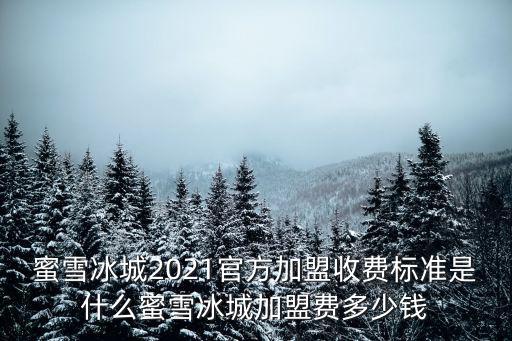 蜜雪冰城2021官方加盟收費標準是什么蜜雪冰城加盟費多少錢