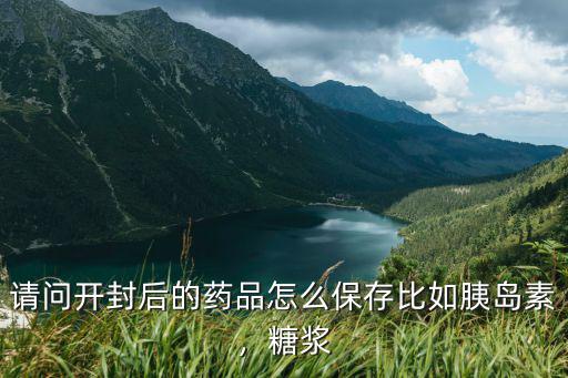 請問開封后的藥品怎么保存比如胰島素，糖漿