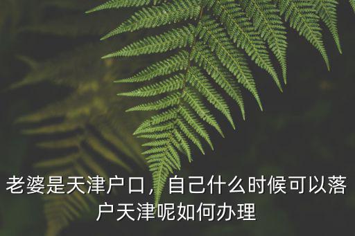 老婆是天津戶口，自己什么時候可以落戶天津呢如何辦理