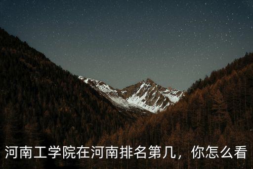 河南工學院在河南排名第幾，你怎么看