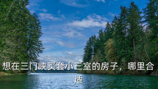 想在三門峽買套小三室的房子，哪里合適
