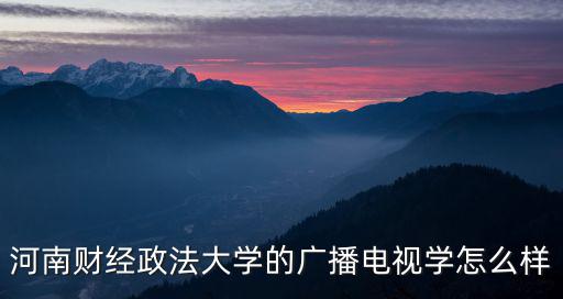 河南廣電學校怎么樣,河南工業大學怎么樣