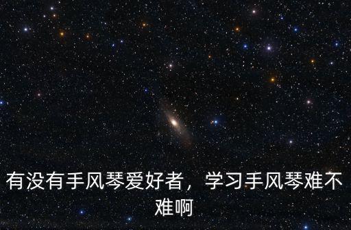 有沒有手風琴愛好者，學習手風琴難不難啊