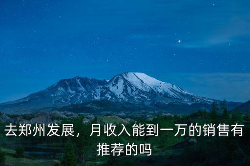 去鄭州發展，月收入能到一萬的銷售有推薦的嗎