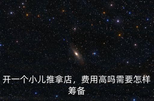 開一個小兒推拿店，費用高嗎需要怎樣籌備