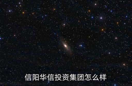 信陽華信投資集團怎么樣