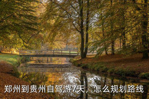 鄭州到貴州自駕游7天，怎么規(guī)劃路線