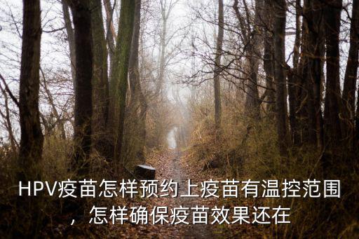 HPV疫苗怎樣預(yù)約上疫苗有溫控范圍，怎樣確保疫苗效果還在