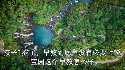 孩子1歲了，早教到底有沒有必要上悅寶園這個早教怎么樣