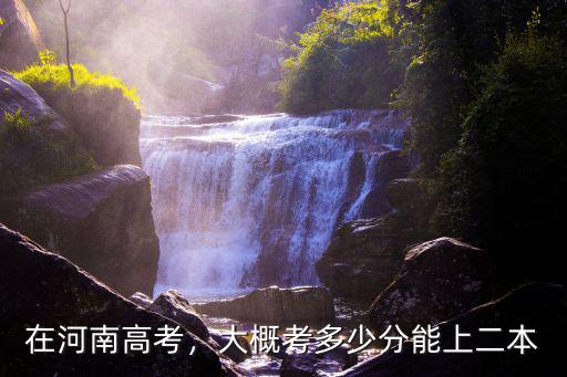 在河南高考，大概考多少分能上二本