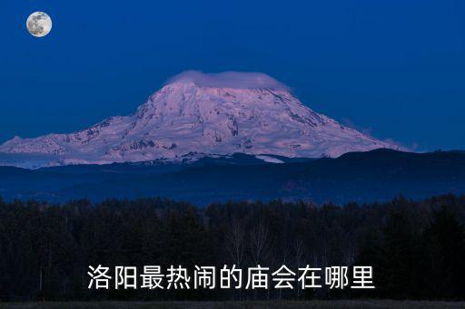 洛陽最熱鬧的廟會在哪里