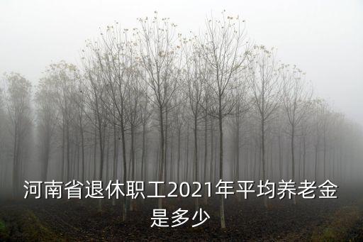 河南省退休人員平均退休金是多少,老人退休工資平均水平是多少