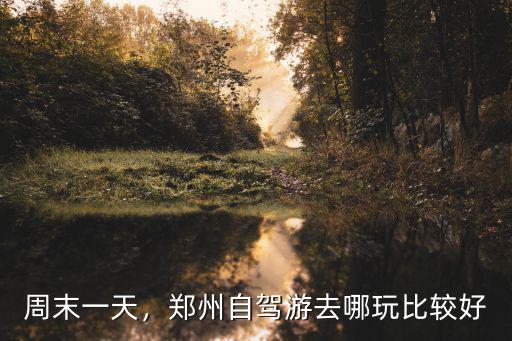 周末一天，鄭州自駕游去哪玩比較好