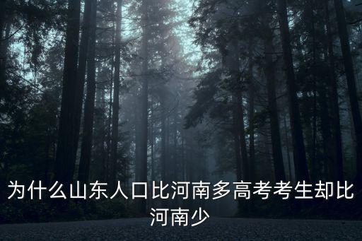 為什么山東人口比河南多高考考生卻比河南少