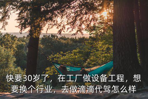 快要30歲了，在工廠做設備工程，想要換個行業，去做滴滴代駕怎么樣