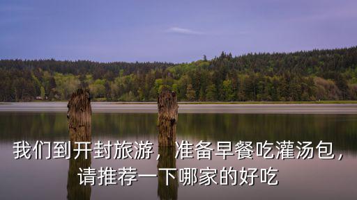 我們到開封旅游，準備早餐吃灌湯包，請推薦一下哪家的好吃