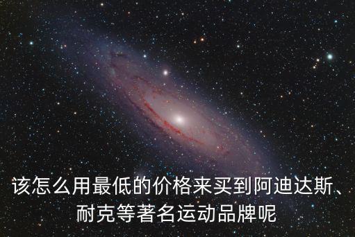該怎么用最低的價(jià)格來買到阿迪達(dá)斯、耐克等著名運(yùn)動(dòng)品牌呢