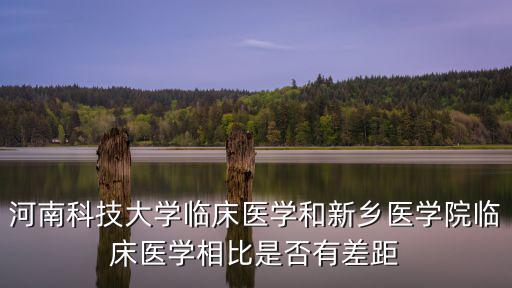 河南科技大學臨床醫學和新鄉醫學院臨床醫學相比是否有差距