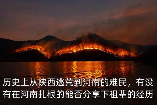 歷史上從陜西逃荒到河南的難民，有沒有在河南扎根的能否分享下祖輩的經(jīng)歷