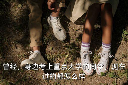 曾經(jīng)，身邊考上重點大學(xué)的同學(xué)，現(xiàn)在過的都怎么樣