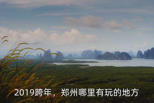 2019跨年，鄭州哪里有玩的地方