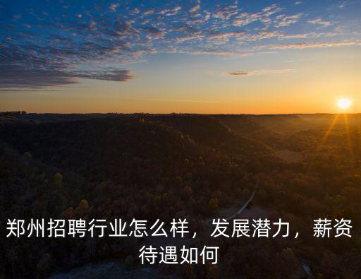 鄭州招聘行業(yè)怎么樣，發(fā)展?jié)摿Γ劫Y待遇如何
