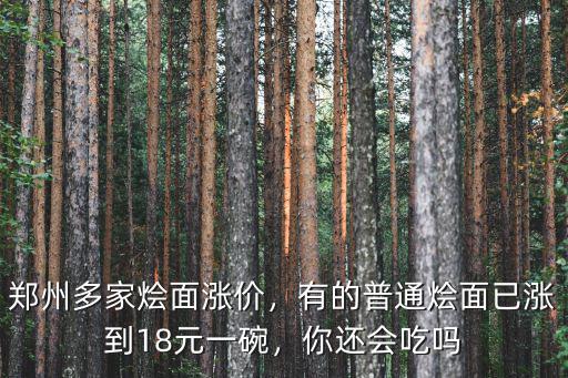 鄭州多家燴面漲價，有的普通燴面已漲到18元一碗，你還會吃嗎