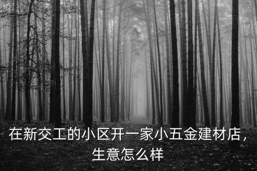 洛陽開五金店怎么樣,現在開五金建材店前景怎么樣